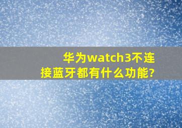 华为watch3不连接蓝牙都有什么功能?