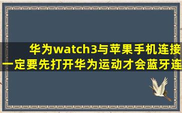 华为watch3与苹果手机连接一定要先打开华为运动才会蓝牙连接.这是...