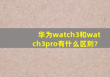 华为watch3和watch3pro有什么区别?