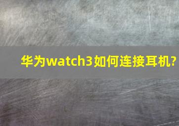 华为watch3如何连接耳机?