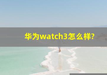 华为watch3怎么样?