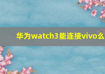 华为watch3能连接vivo么(