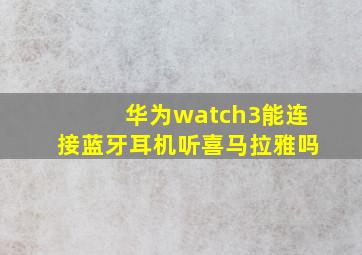 华为watch3能连接蓝牙耳机听喜马拉雅吗