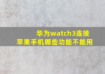 华为watch3连接苹果手机哪些功能不能用(