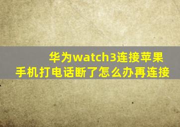 华为watch3连接苹果手机打电话断了怎么办再连接