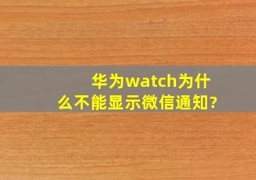 华为watch为什么不能显示微信通知?