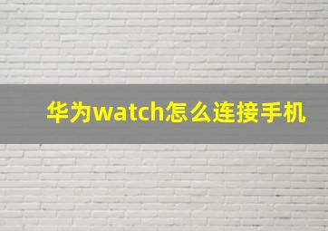 华为watch怎么连接手机