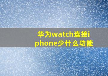 华为watch连接iphone少什么功能