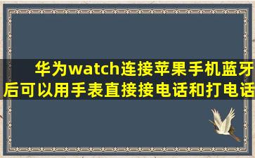 华为watch连接苹果手机蓝牙后可以用手表直接接电话和打电话吗?还...