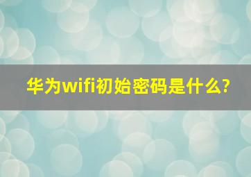 华为wifi初始密码是什么?