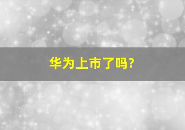 华为上市了吗?