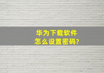 华为下载软件怎么设置密码?