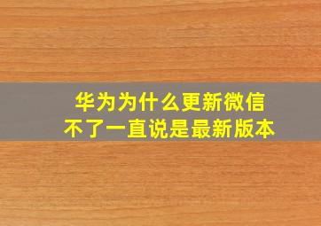 华为为什么更新微信不了,一直说是最新版本