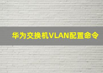 华为交换机VLAN配置命令