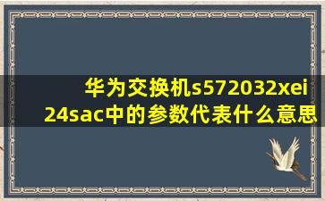 华为交换机s572032xei24sac中的参数代表什么意思