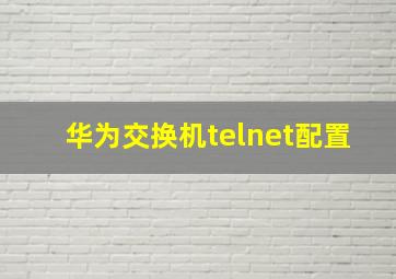 华为交换机telnet配置