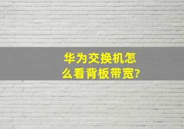 华为交换机怎么看背板带宽?