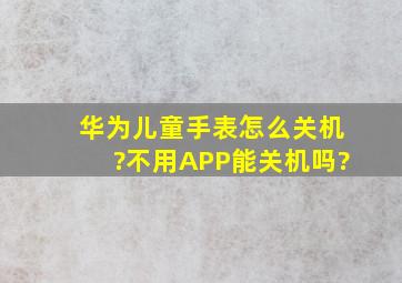 华为儿童手表怎么关机?不用APP能关机吗?