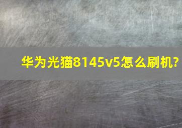 华为光猫8145v5怎么刷机?