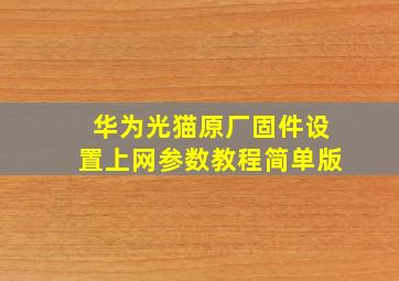 华为光猫原厂固件设置上网参数教程(简单版)