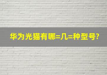 华为光猫有哪=几=种型号?