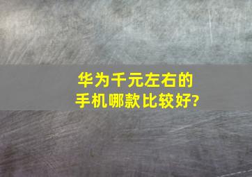 华为千元左右的手机哪款比较好?