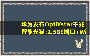 华为发布OptiXstar千兆智能光猫:2.5GE端口+WiFi 6