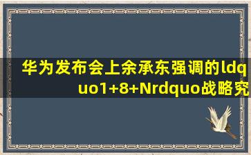 华为发布会上,余承东强调的“1+8+N”战略究竟是怎么回事?