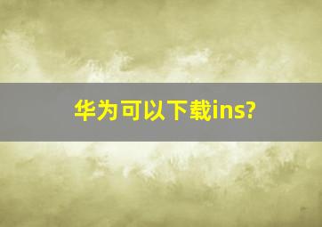 华为可以下载ins?