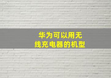 华为可以用无线充电器的机型