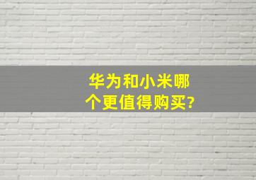 华为和小米,哪个更值得购买?