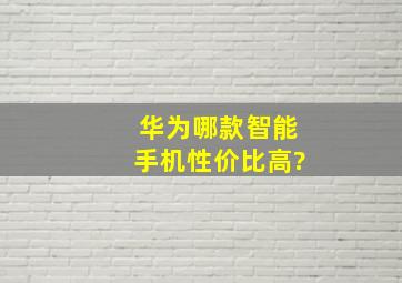 华为哪款智能手机性价比高?