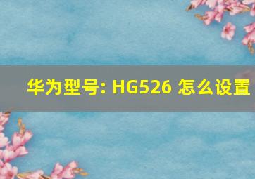 华为型号: HG526 怎么设置