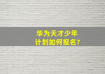 华为天才少年计划如何报名?