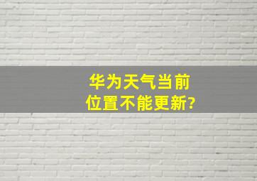 华为天气当前位置不能更新?