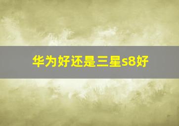 华为好还是三星s8好