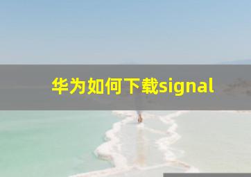 华为如何下载signal