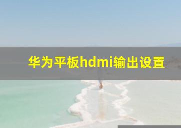 华为平板hdmi输出设置