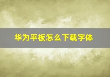 华为平板怎么下载字体