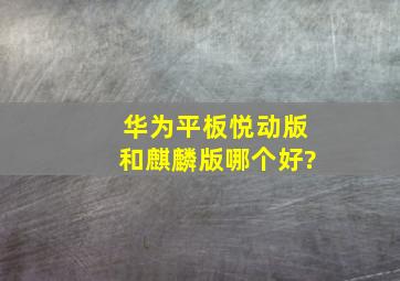 华为平板悦动版和麒麟版哪个好?