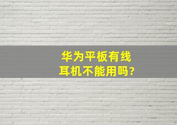 华为平板有线耳机不能用吗?