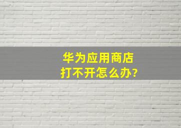 华为应用商店打不开怎么办?