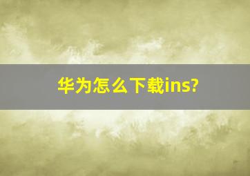 华为怎么下载ins?