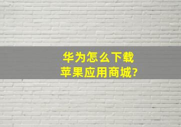 华为怎么下载苹果应用商城?