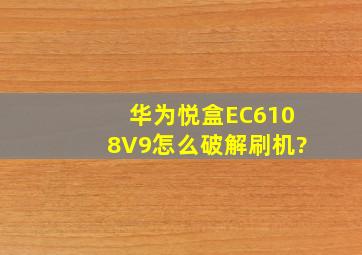 华为悦盒EC6108V9怎么破解刷机?