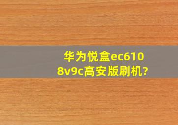 华为悦盒ec6108v9c高安版刷机?