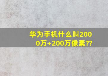 华为手机,什么叫2000万+200万像素??