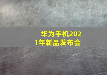 华为手机2021年新品发布会 