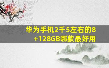 华为手机2千5左右的8+128GB哪款最好用(