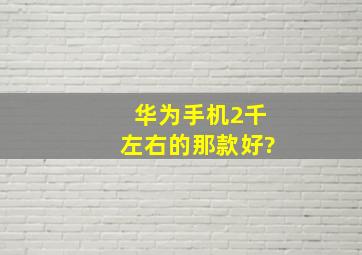 华为手机2千左右的那款好?